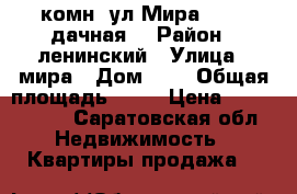 1 комн. ул.Мира 4  (3 дачная) › Район ­ ленинский › Улица ­ мира › Дом ­ 4 › Общая площадь ­ 40 › Цена ­ 1 575 000 - Саратовская обл. Недвижимость » Квартиры продажа   